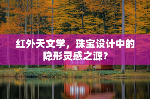 红外天文学，珠宝设计中的隐形灵感之源？