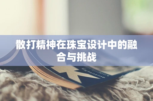 散打精神在珠宝设计中的融合与挑战