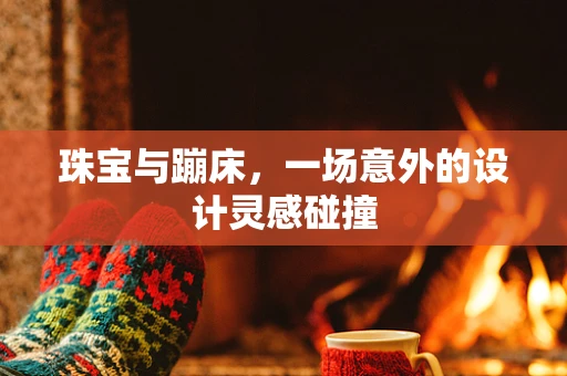 珠宝与蹦床，一场意外的设计灵感碰撞