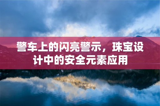 警车上的闪亮警示，珠宝设计中的安全元素应用
