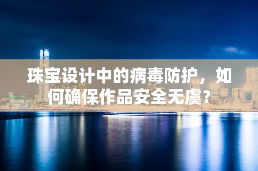 珠宝设计中的病毒防护，如何确保作品安全无虞？