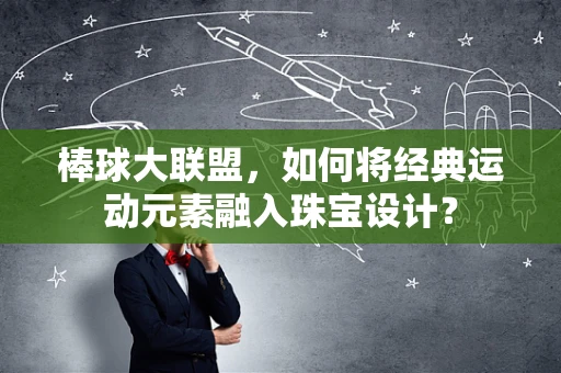 棒球大联盟，如何将经典运动元素融入珠宝设计？