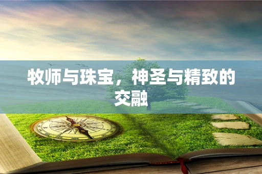 牧师与珠宝，神圣与精致的交融