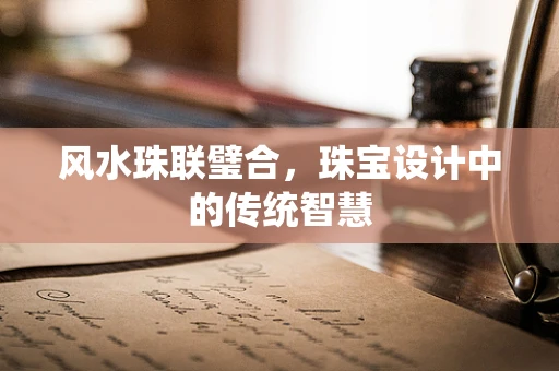 风水珠联璧合，珠宝设计中的传统智慧