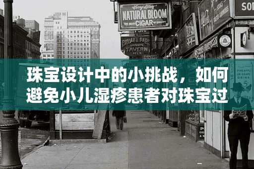 珠宝设计中的小挑战，如何避免小儿湿疹患者对珠宝过敏？