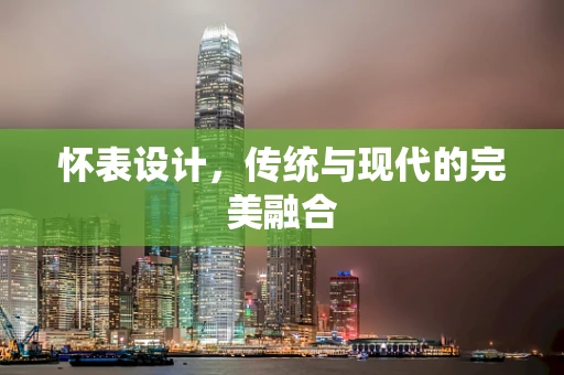 怀表设计，传统与现代的完美融合