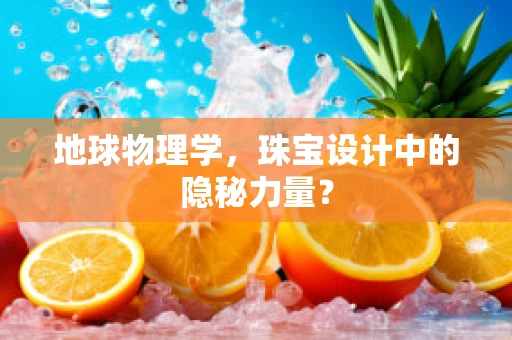 地球物理学，珠宝设计中的隐秘力量？