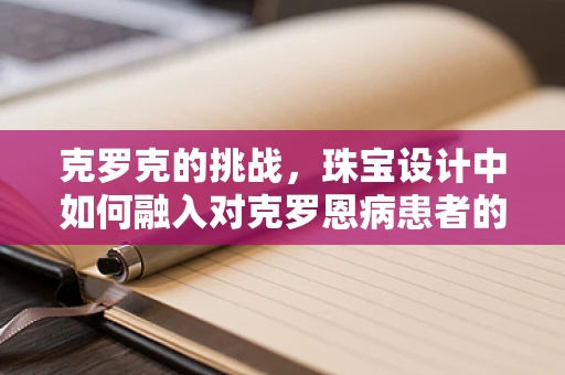 克罗克的挑战，珠宝设计中如何融入对克罗恩病患者的关怀？