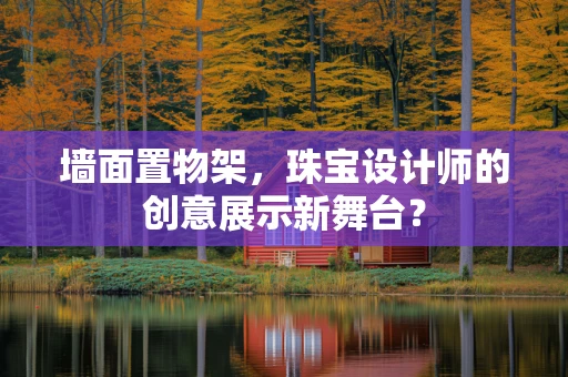 墙面置物架，珠宝设计师的创意展示新舞台？