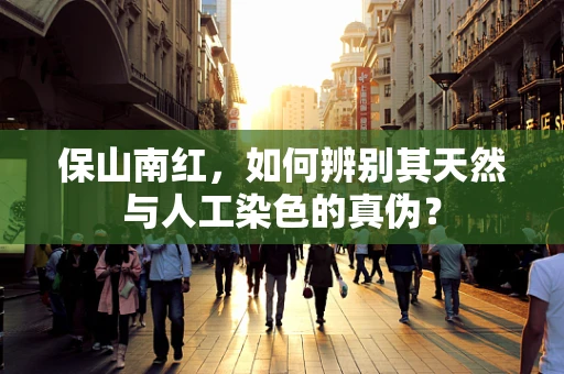 保山南红，如何辨别其天然与人工染色的真伪？