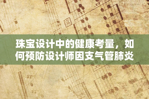 珠宝设计中的健康考量，如何预防设计师因支气管肺炎而影响创意灵感？