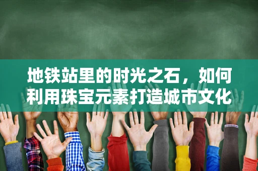 地铁站里的时光之石，如何利用珠宝元素打造城市文化地标？