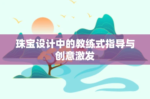 珠宝设计中的教练式指导与创意激发