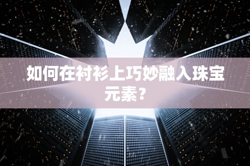 如何在衬衫上巧妙融入珠宝元素？