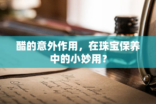 醋的意外作用，在珠宝保养中的小妙用？