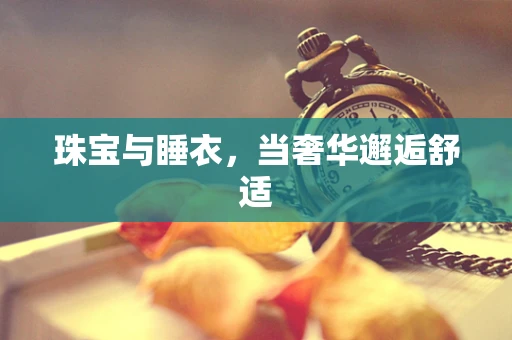 珠宝与睡衣，当奢华邂逅舒适