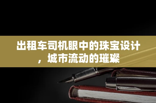 出租车司机眼中的珠宝设计，城市流动的璀璨