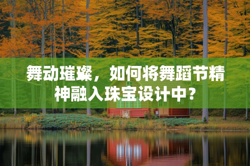 舞动璀璨，如何将舞蹈节精神融入珠宝设计中？