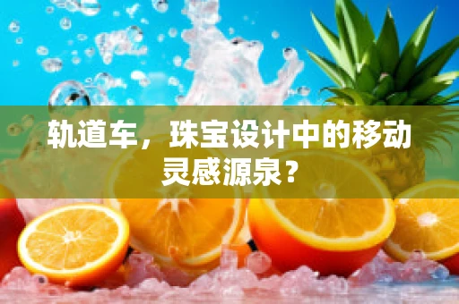 轨道车，珠宝设计中的移动灵感源泉？