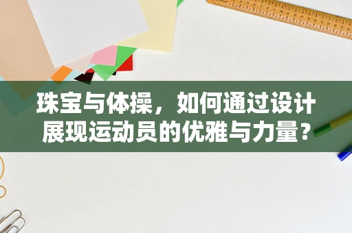 珠宝与体操，如何通过设计展现运动员的优雅与力量？