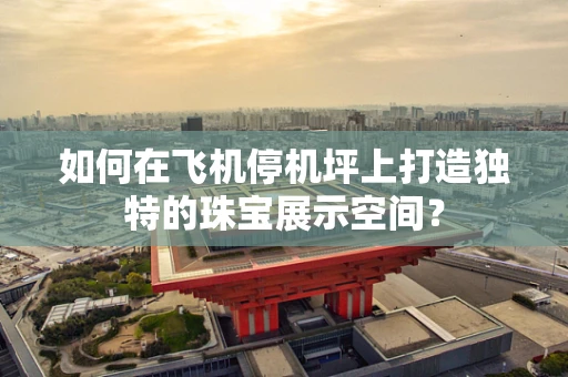 如何在飞机停机坪上打造独特的珠宝展示空间？