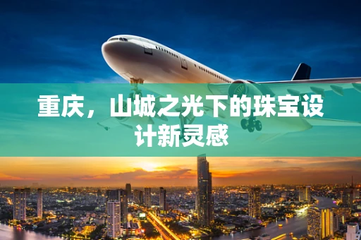 重庆，山城之光下的珠宝设计新灵感