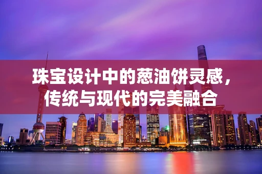 珠宝设计中的葱油饼灵感，传统与现代的完美融合