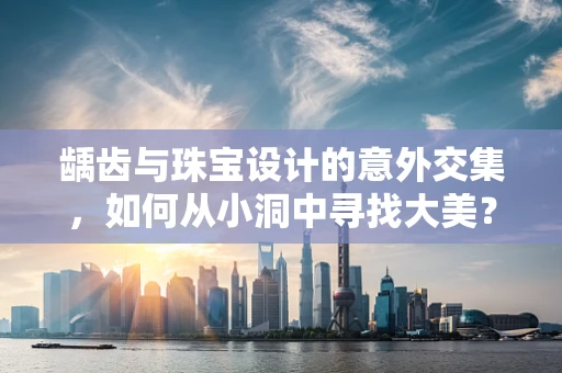 龋齿与珠宝设计的意外交集，如何从小洞中寻找大美？