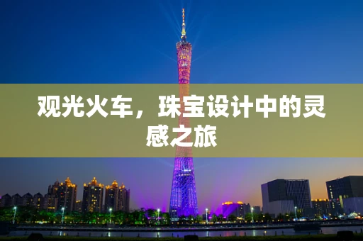 观光火车，珠宝设计中的灵感之旅