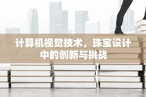 计算机视觉技术，珠宝设计中的创新与挑战