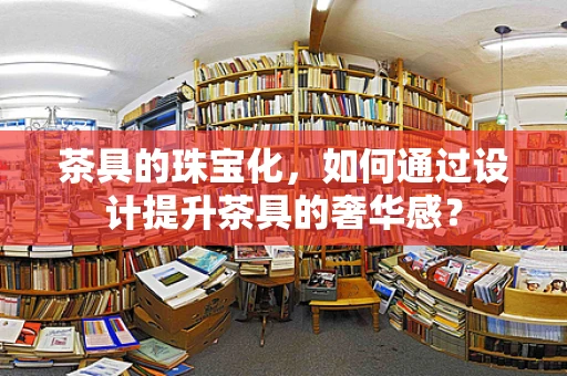 茶具的珠宝化，如何通过设计提升茶具的奢华感？