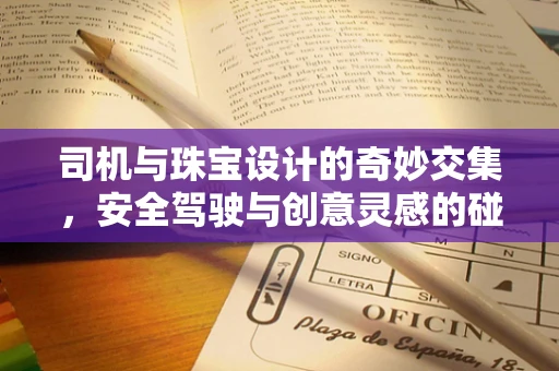 司机与珠宝设计的奇妙交集，安全驾驶与创意灵感的碰撞