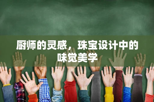 厨师的灵感，珠宝设计中的味觉美学