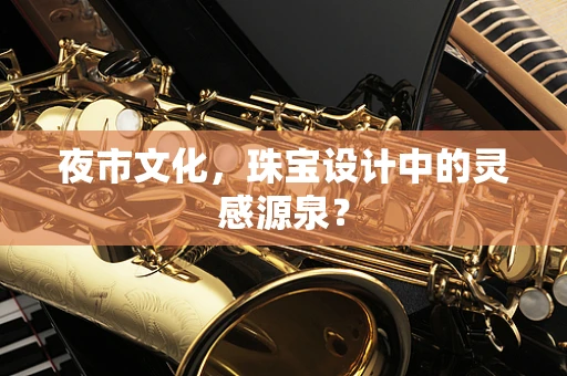 夜市文化，珠宝设计中的灵感源泉？