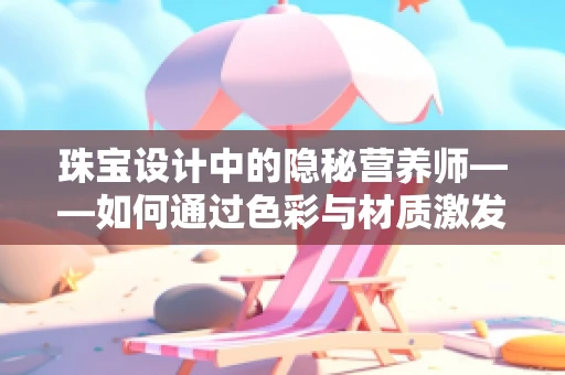 珠宝设计中的隐秘营养师——如何通过色彩与材质激发儿童对健康饮食的兴趣？
