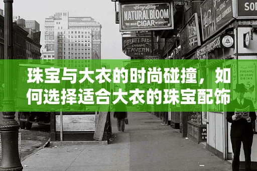 珠宝与大衣的时尚碰撞，如何选择适合大衣的珠宝配饰？