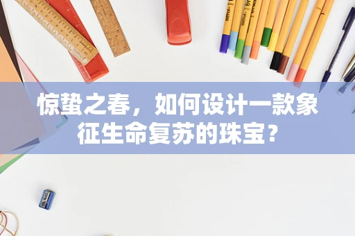 惊蛰之春，如何设计一款象征生命复苏的珠宝？