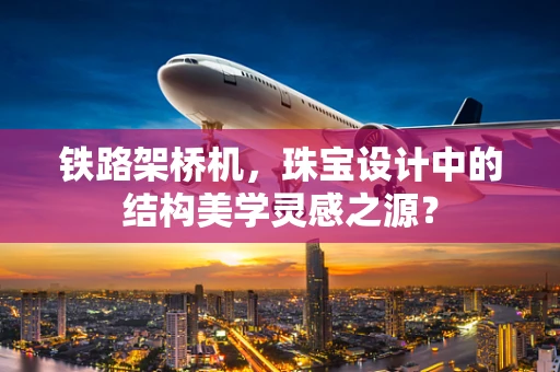 铁路架桥机，珠宝设计中的结构美学灵感之源？