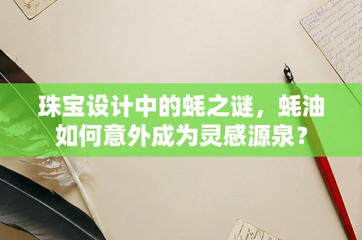 珠宝设计中的蚝之谜，蚝油如何意外成为灵感源泉？