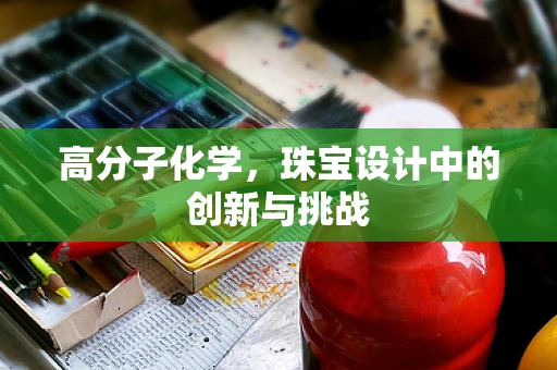 高分子化学，珠宝设计中的创新与挑战
