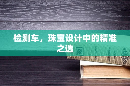 检测车，珠宝设计中的精准之选