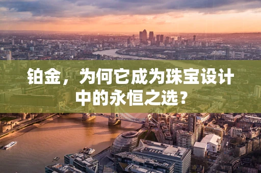 铂金，为何它成为珠宝设计中的永恒之选？