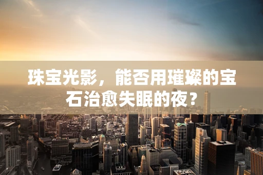 珠宝光影，能否用璀璨的宝石治愈失眠的夜？