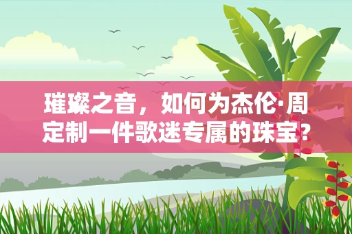 璀璨之音，如何为杰伦·周定制一件歌迷专属的珠宝？