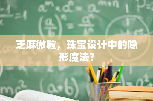 芝麻微粒，珠宝设计中的隐形魔法？