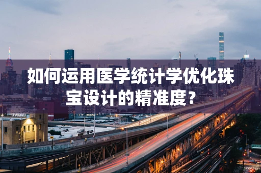 如何运用医学统计学优化珠宝设计的精准度？