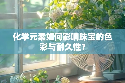 化学元素如何影响珠宝的色彩与耐久性？