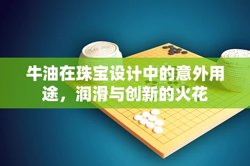 牛油在珠宝设计中的意外用途，润滑与创新的火花