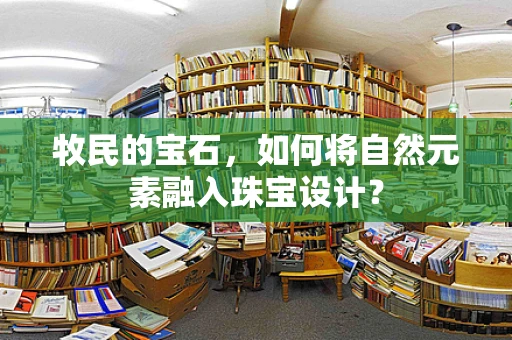 牧民的宝石，如何将自然元素融入珠宝设计？