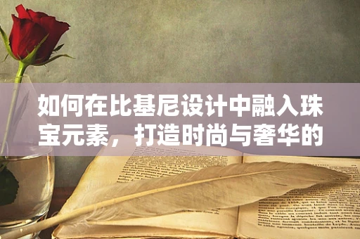 如何在比基尼设计中融入珠宝元素，打造时尚与奢华的完美结合？